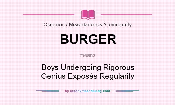 What does BURGER mean? It stands for Boys Undergoing Rigorous Genius Exposés Regularily