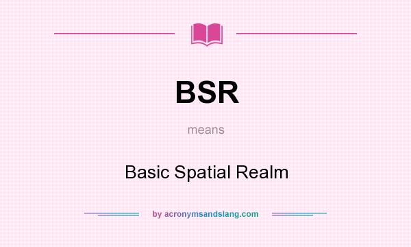What does BSR mean? It stands for Basic Spatial Realm