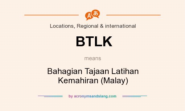 What does BTLK mean? It stands for Bahagian Tajaan Latihan Kemahiran (Malay)