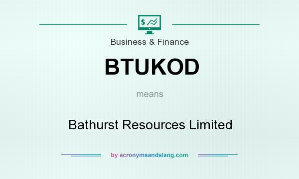 What does BTUKOD mean? It stands for Bathurst Resources Limited