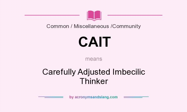 What does CAIT mean? It stands for Carefully Adjusted Imbecilic Thinker