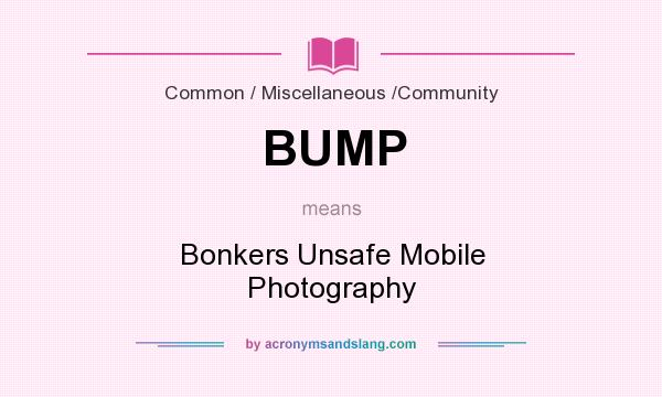 What does BUMP mean? It stands for Bonkers Unsafe Mobile Photography