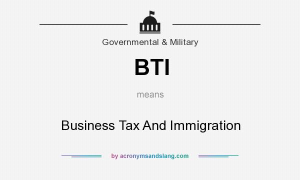 What does BTI mean? It stands for Business Tax And Immigration