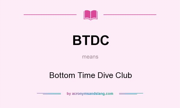 What does BTDC mean? It stands for Bottom Time Dive Club
