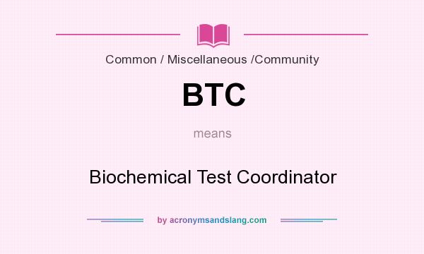 What does BTC mean? It stands for Biochemical Test Coordinator