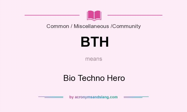 What does BTH mean? It stands for Bio Techno Hero