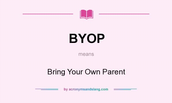 What does BYOP mean? It stands for Bring Your Own Parent