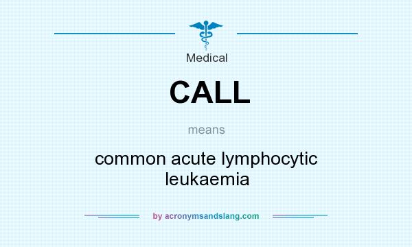 What does CALL mean? It stands for common acute lymphocytic leukaemia