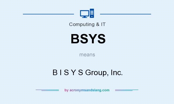 What does BSYS mean? It stands for B I S Y S Group, Inc.