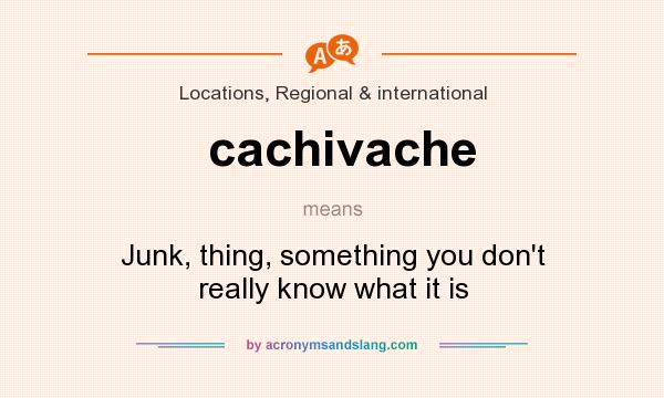 What does cachivache mean? It stands for Junk, thing, something you don`t really know what it is