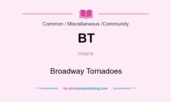What does BT mean? It stands for Broadway Tornadoes