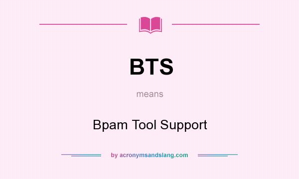 What does BTS mean? It stands for Bpam Tool Support