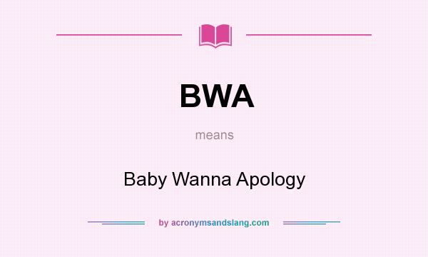 What does BWA mean? It stands for Baby Wanna Apology