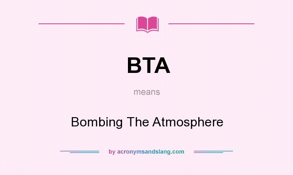 What does BTA mean? It stands for Bombing The Atmosphere