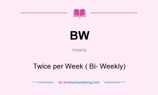 What does BW mean? It stands for Twice per Week ( Bi- Weekly)