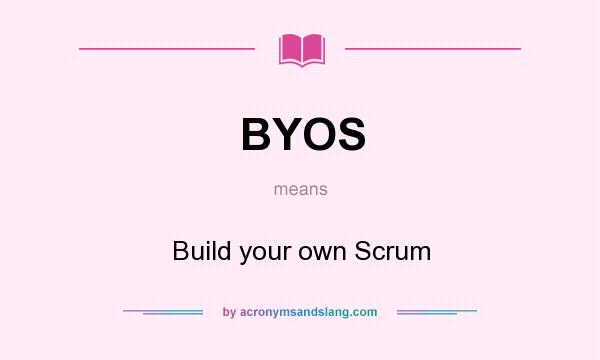 What does BYOS mean? It stands for Build your own Scrum