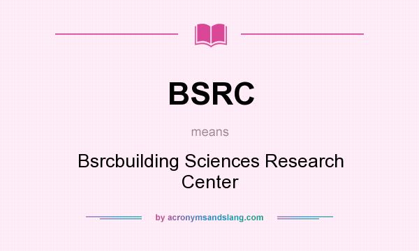 What does BSRC mean? It stands for Bsrcbuilding Sciences Research Center