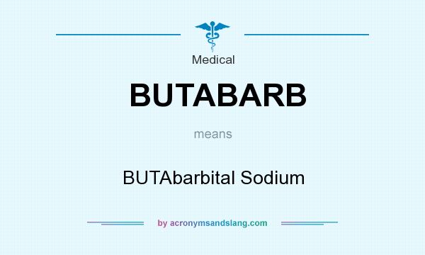 What does BUTABARB mean? It stands for BUTAbarbital Sodium