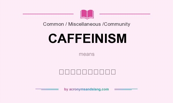 What does CAFFEINISM mean? It stands for Ｃａｆｆｅｉｎｉｓｍ