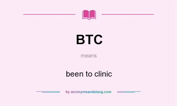 What does BTC mean? It stands for been to clinic