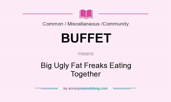 What does BUFFET mean? It stands for Big Ugly Fat Freaks Eating Together