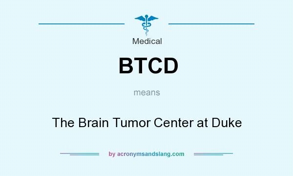 What does BTCD mean? It stands for The Brain Tumor Center at Duke