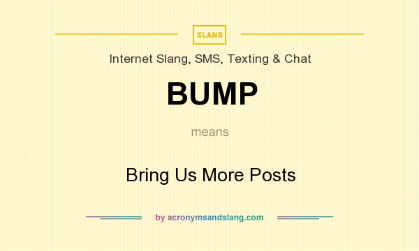 What does BUMP mean? It stands for Bring Us More Posts