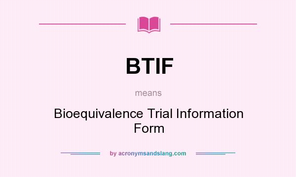 What does BTIF mean? It stands for Bioequivalence Trial Information Form