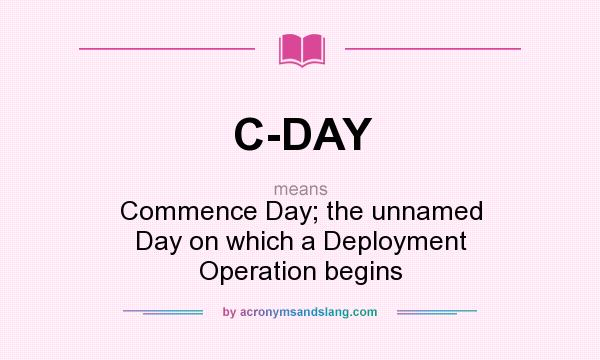 What does C-DAY mean? It stands for Commence Day; the unnamed Day on which a Deployment Operation begins