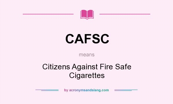 What does CAFSC mean? It stands for Citizens Against Fire Safe Cigarettes