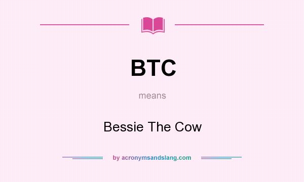 What does BTC mean? It stands for Bessie The Cow