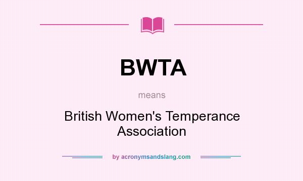 What does BWTA mean? It stands for British Women`s Temperance Association