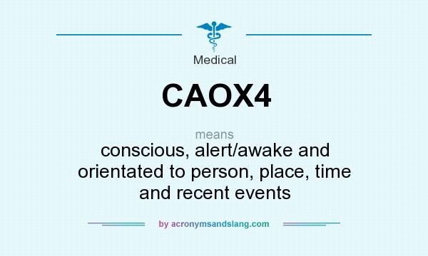 What does CAOX4 mean? It stands for conscious, alert/awake and orientated to person, place, time and recent events