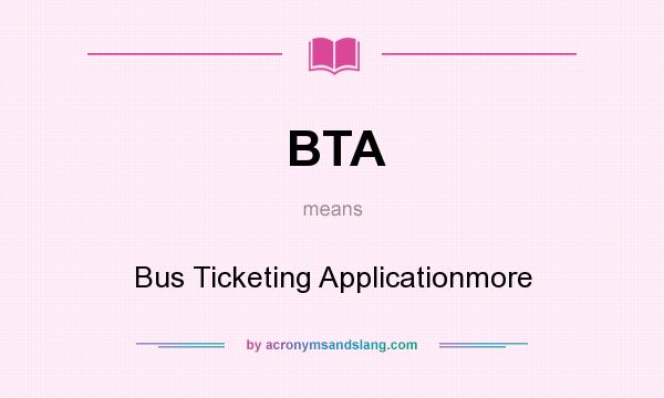 What does BTA mean? It stands for Bus Ticketing Applicationmore