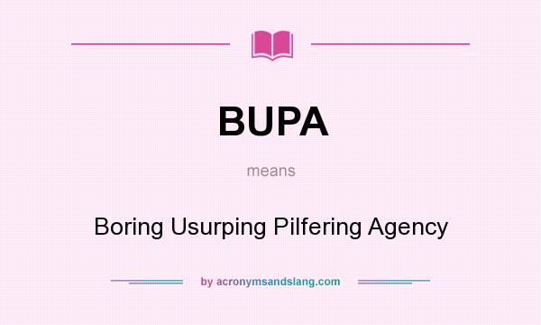 What does BUPA mean? It stands for Boring Usurping Pilfering Agency
