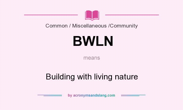 What does BWLN mean? It stands for Building with living nature