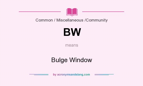What does BW mean? It stands for Bulge Window