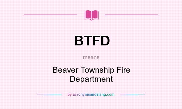 What does BTFD mean? It stands for Beaver Township Fire Department