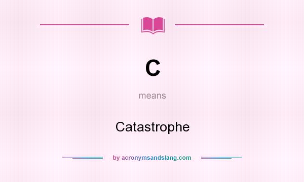 What does C mean? It stands for Catastrophe