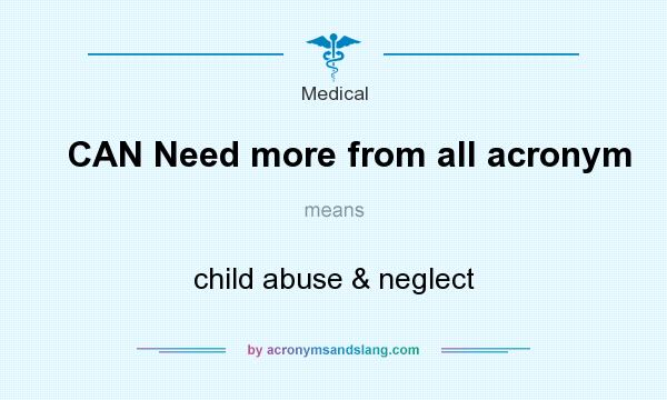 What does CAN Need more from all acronym mean? It stands for child abuse & neglect