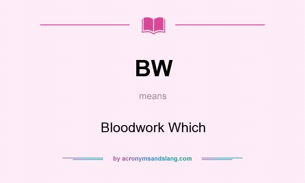 What does BW mean? It stands for Bloodwork Which