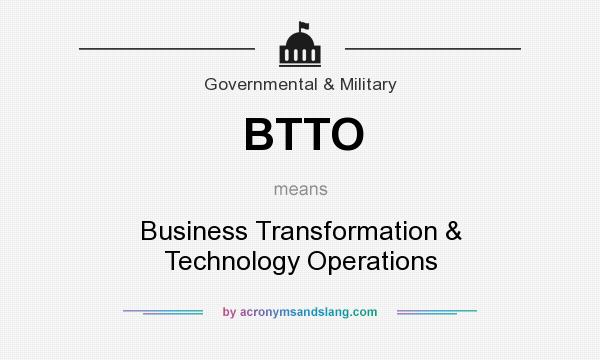What does BTTO mean? It stands for Business Transformation & Technology Operations