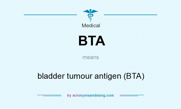 What does BTA mean? It stands for bladder tumour antigen (BTA)