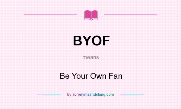 What does BYOF mean? It stands for Be Your Own Fan