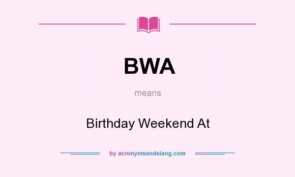 What does BWA mean? It stands for Birthday Weekend At