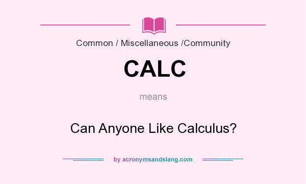 What does CALC mean? It stands for Can Anyone Like Calculus?
