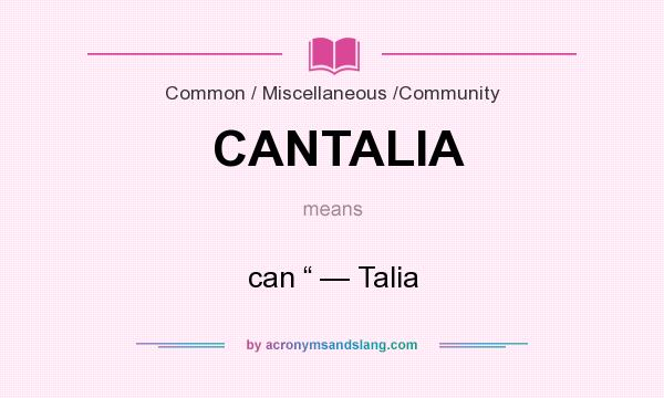 What does CANTALIA mean? It stands for can “ — Talia