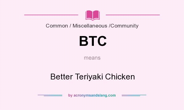 What does BTC mean? It stands for Better Teriyaki Chicken
