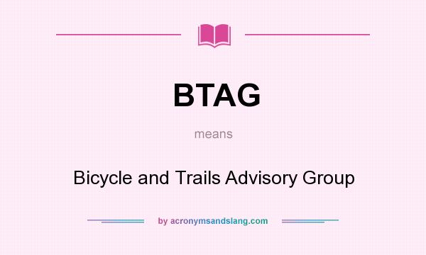 What does BTAG mean? It stands for Bicycle and Trails Advisory Group