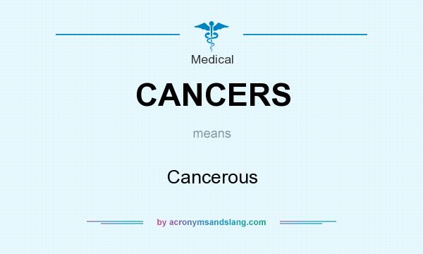 What does CANCERS mean? It stands for Cancerous